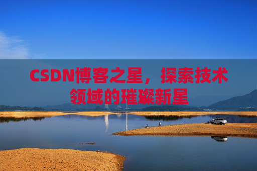 CSDN博客之星，探索技术领域的璀璨新星