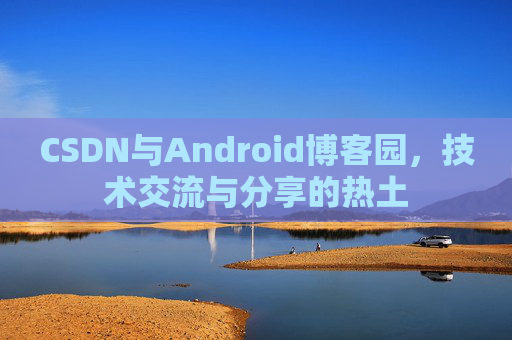 CSDN与Android博客园，技术交流与分享的热土