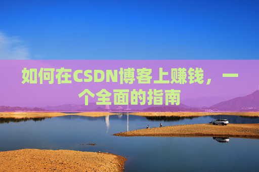如何在CSDN博客上赚钱，一个全面的指南