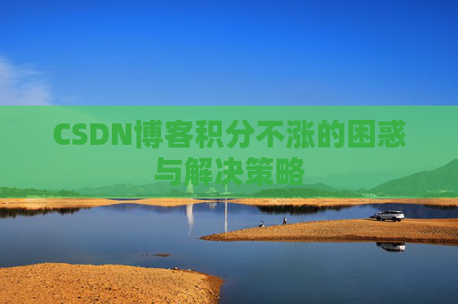 CSDN博客积分不涨的困惑与解决策略