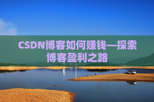 CSDN博客如何赚钱—探索博客盈利之路