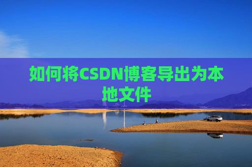 如何将CSDN博客导出为本地文件