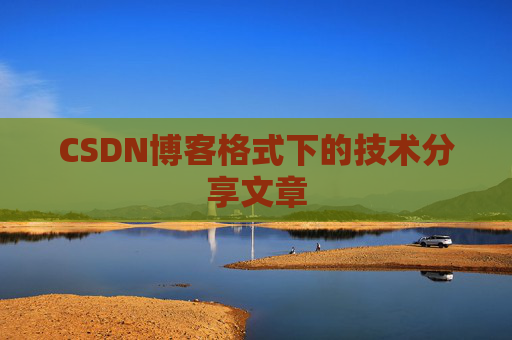 CSDN博客格式下的技术分享文章