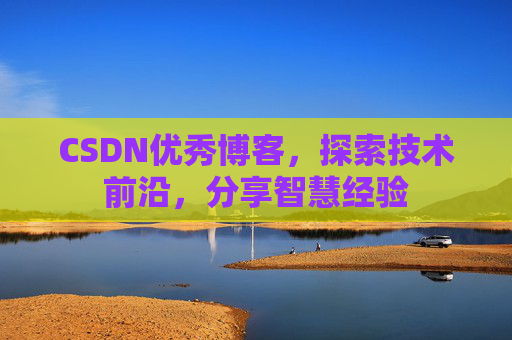 CSDN优秀博客，探索技术前沿，分享智慧经验